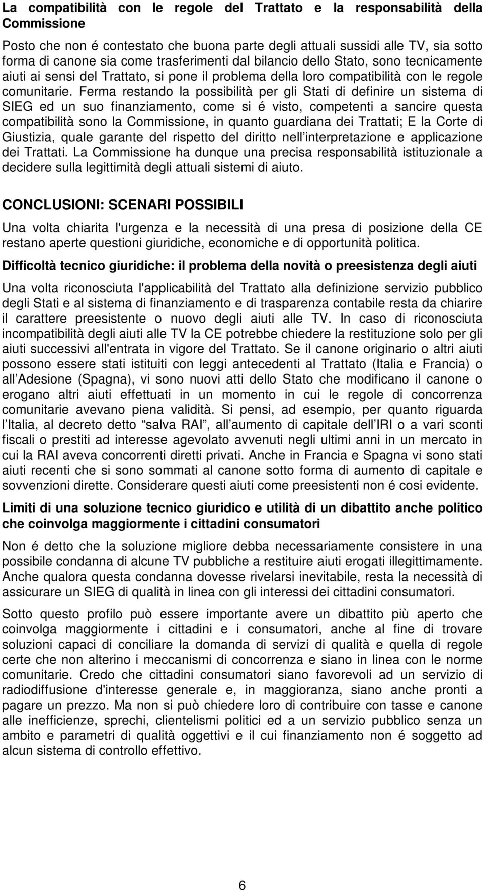 Ferma restando la possibilità per gli Stati di definire un sistema di SIEG ed un suo finanziamento, come si é visto, competenti a sancire questa compatibilità sono la Commissione, in quanto guardiana