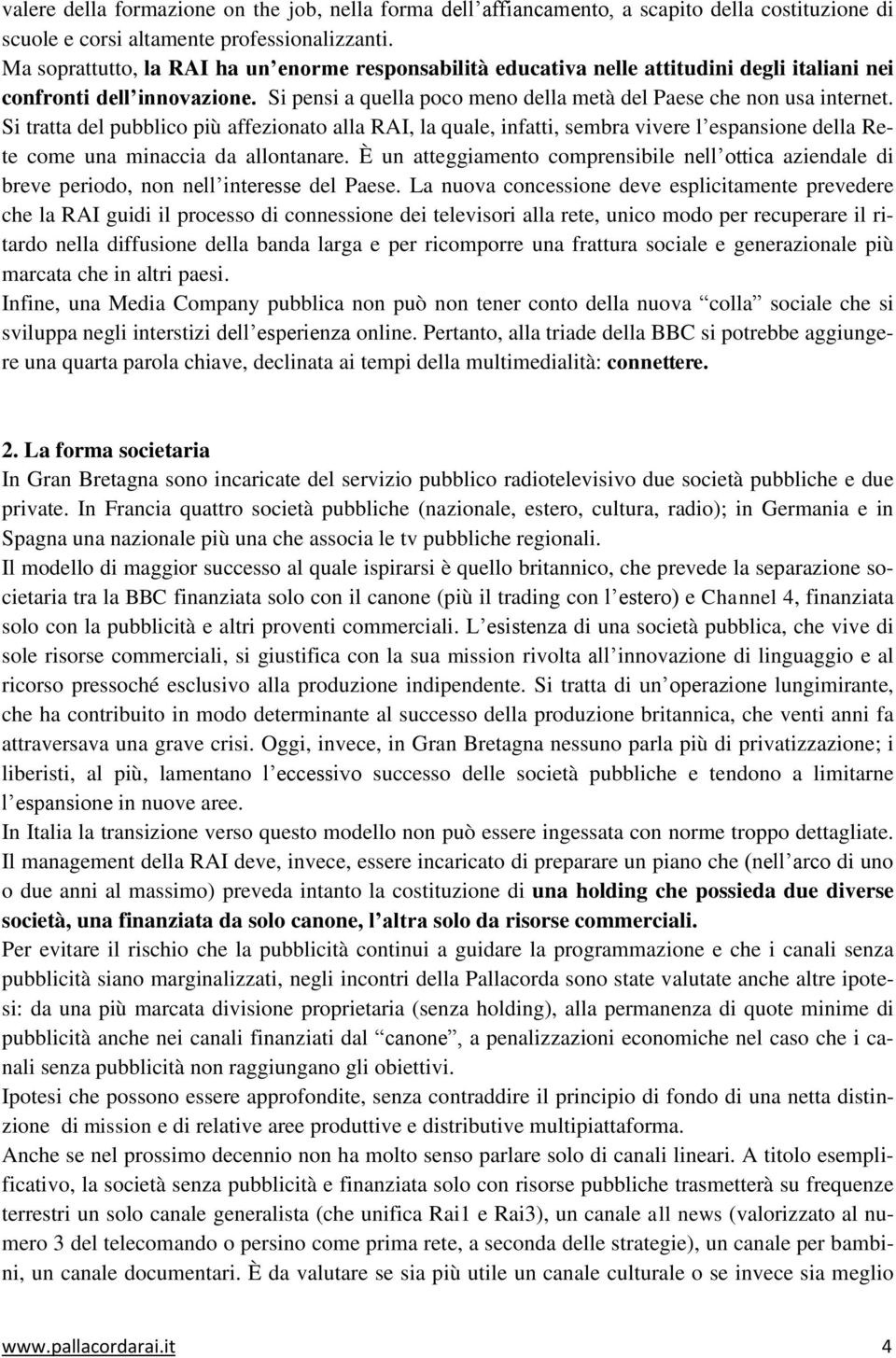 Si tratta del pubblico più affezionato alla RAI, la quale, infatti, sembra vivere l espansione della Rete come una minaccia da allontanare.