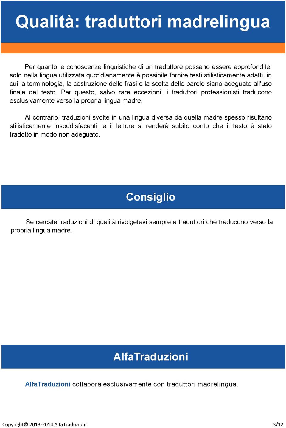 Per questo, salvo rare eccezioni, i traduttori professionisti traducono esclusivamente verso la propria lingua madre.