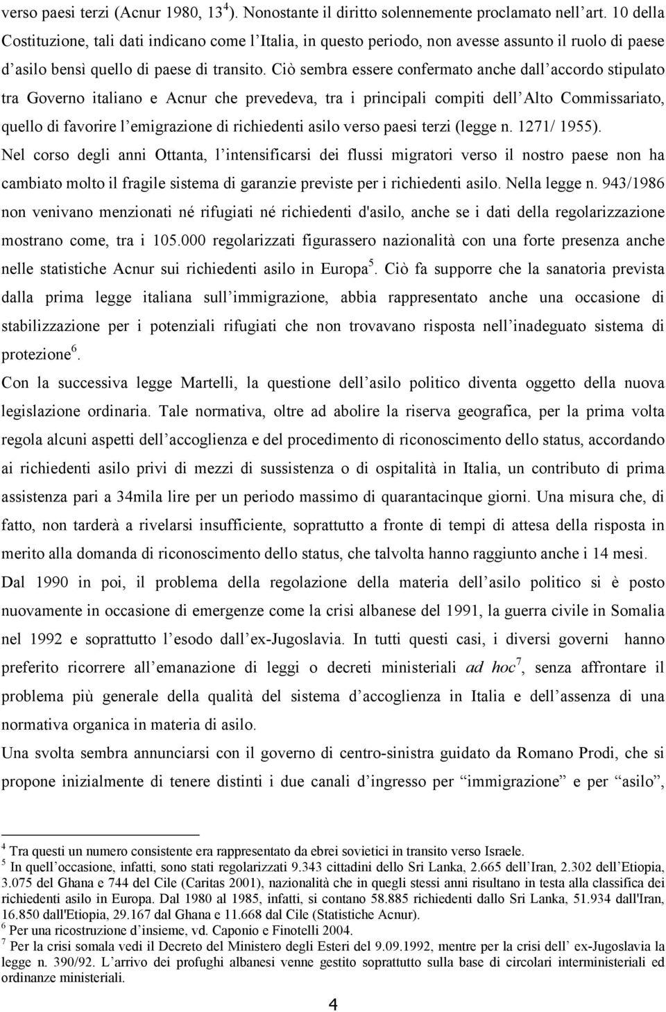 Ciò sembra essere confermato anche dall accordo stipulato tra Governo italiano e Acnur che prevedeva, tra i principali compiti dell Alto Commissariato, quello di favorire l emigrazione di richiedenti