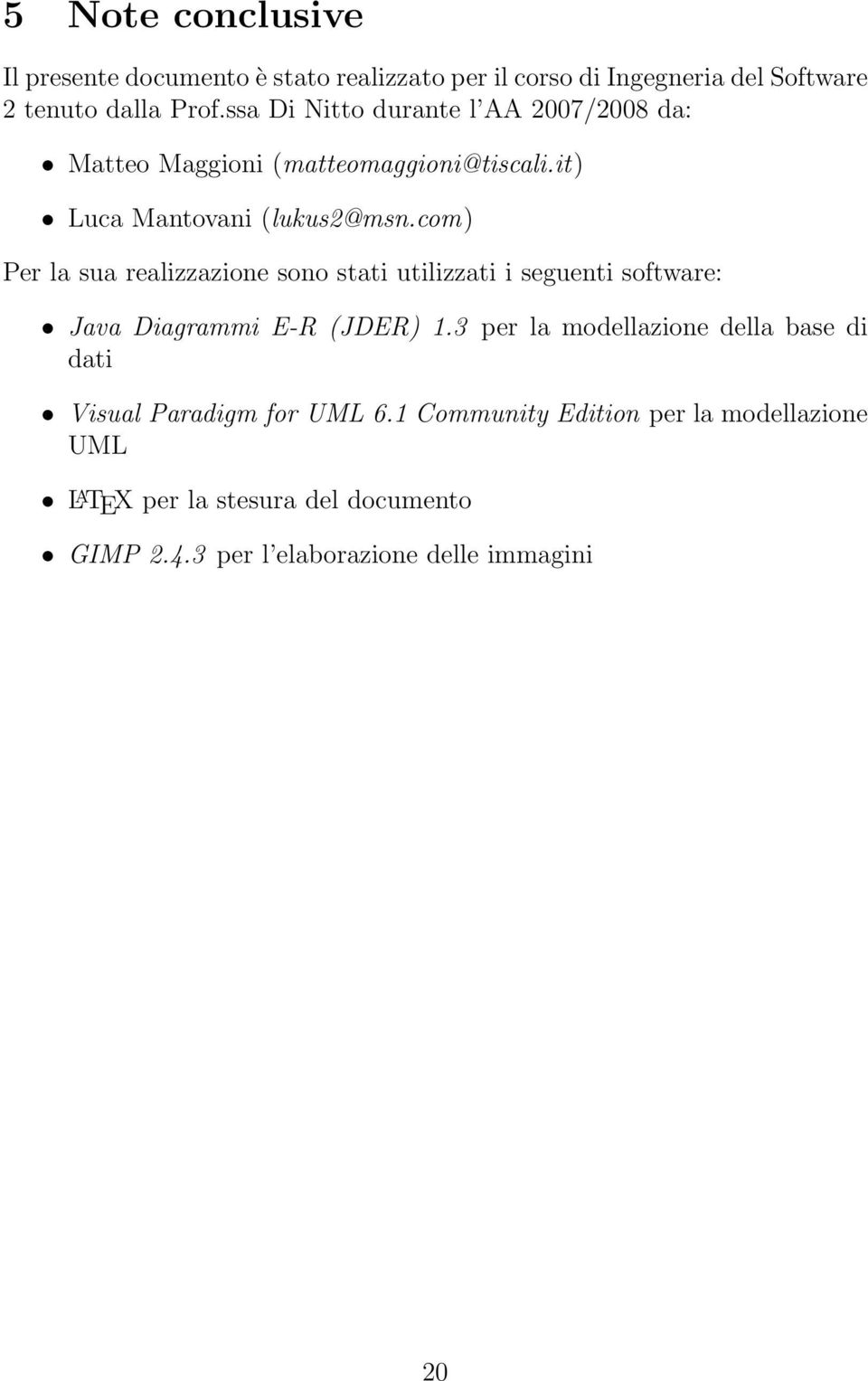 com) Per la sua realizzazione sono stati utilizzati i seguenti software: Java Diagrammi E-R (JDER) 1.