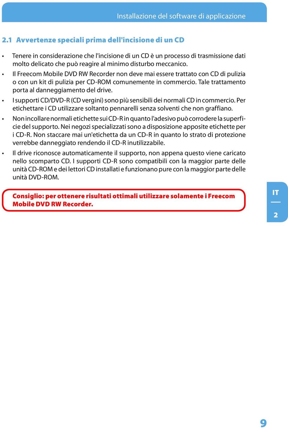 Il Freecom Mobile DVD RW Recorder non deve mai essere trattato con CD di pulizia o con un kit di pulizia per CD-ROM comunemente in commercio. Tale trattamento porta al danneggiamento del drive.