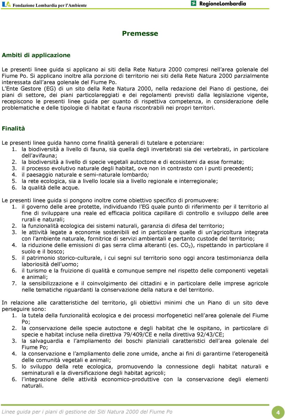 L Ente Gestore (EG) di un sito della Rete Natura 2000, nella redazione del Piano di gestione, dei piani di settore, dei piani particolareggiati e dei regolamenti previsti dalla legislazione vigente,