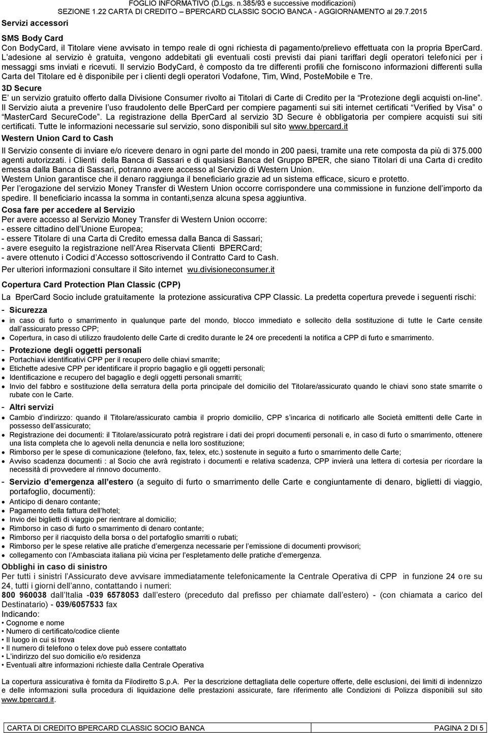 L adesione al servizio è gratuita, vengono addebitati gli eventuali costi previsti dai piani tariffari degli operatori telefonici per i messaggi sms inviati e ricevuti.