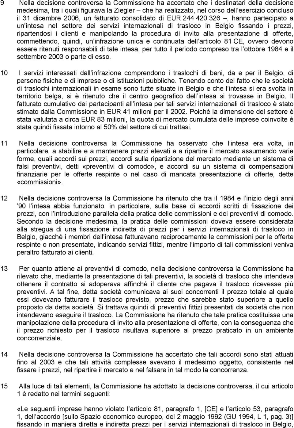 manipolando la procedura di invito alla presentazione di offerte, commettendo, quindi, un infrazione unica e continuata dell articolo 81 CE, ovvero devono essere ritenuti responsabili di tale intesa,