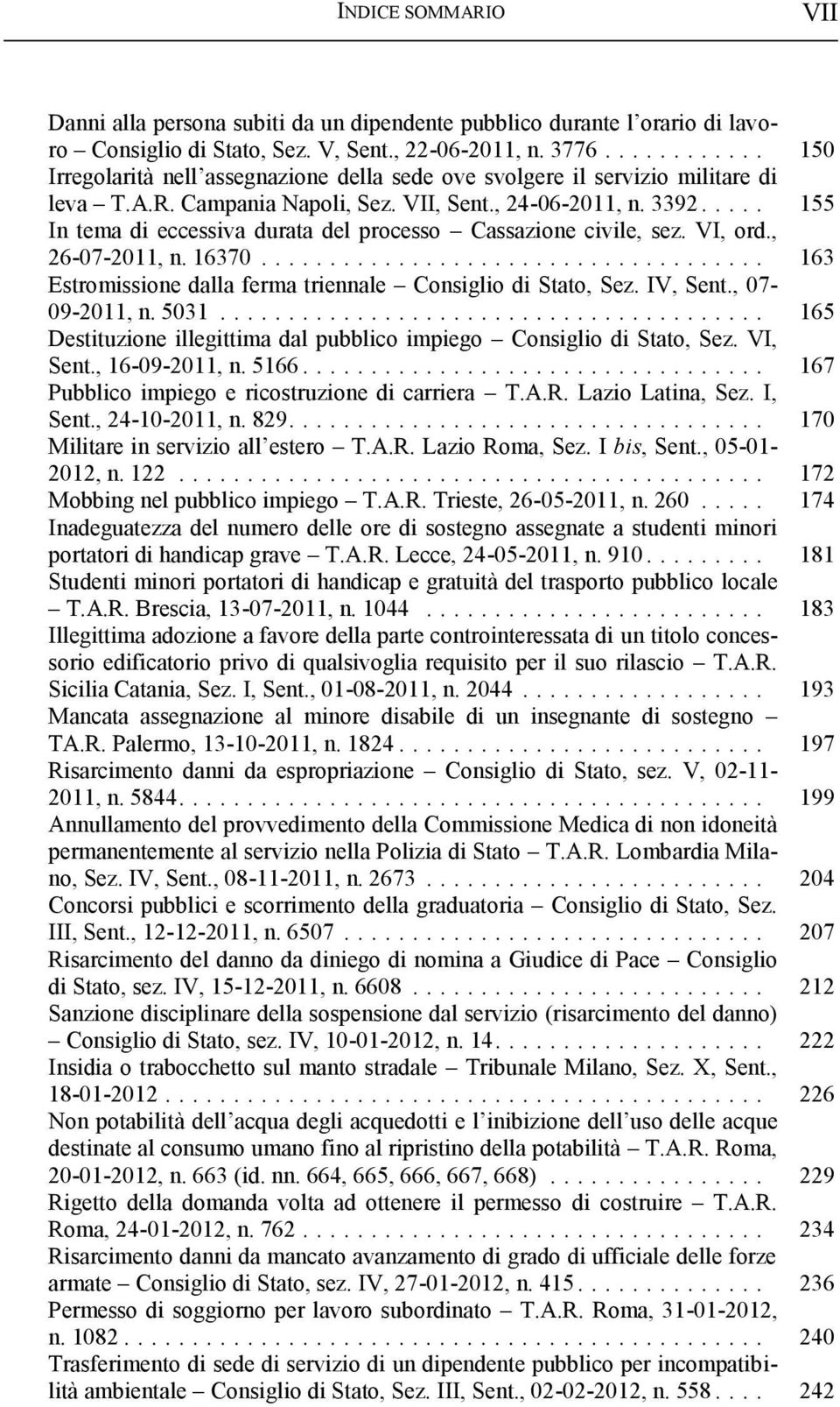 ... 155 In tema di eccessiva durata del processo Cassazione civile, sez. VI, ord., 26-07-2011, n. 16370... 163 Estromissione dalla ferma triennale Consiglio di Stato, Sez. IV, Sent., 07-09-2011, n.