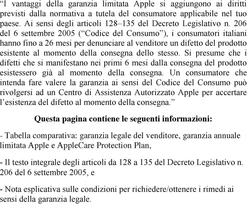 206 del 6 settembre 2005 ( Codice del Consumo ), i consumatori italiani hanno fino a 26 mesi per denunciare al venditore un difetto del prodotto esistente al momento della consegna dello stesso.