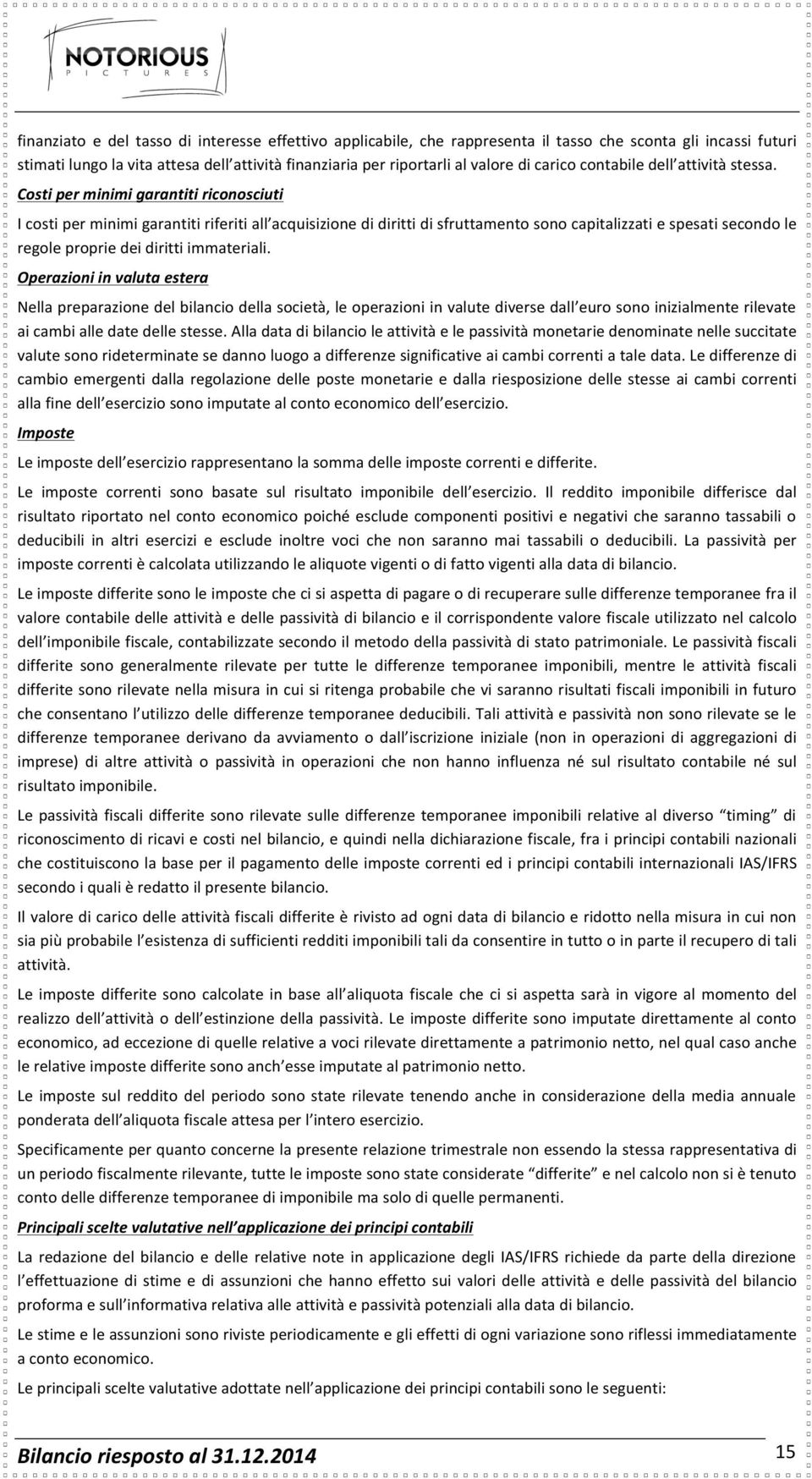 Costi per minimi garantiti riconosciuti I costi per minimi garantiti riferiti all acquisizione di diritti di sfruttamento sono capitalizzati e spesati secondo le regole proprie dei diritti