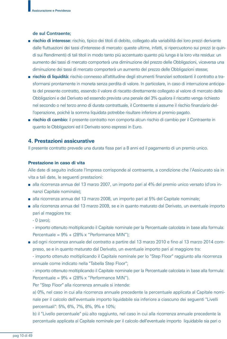 mercato comporterà una diminuzione del prezzo delle Obbligazioni, viceversa una diminuzione dei tassi di mercato comporterà un aumento del prezzo delle Obbligazioni stesse; rischio di liquidità: