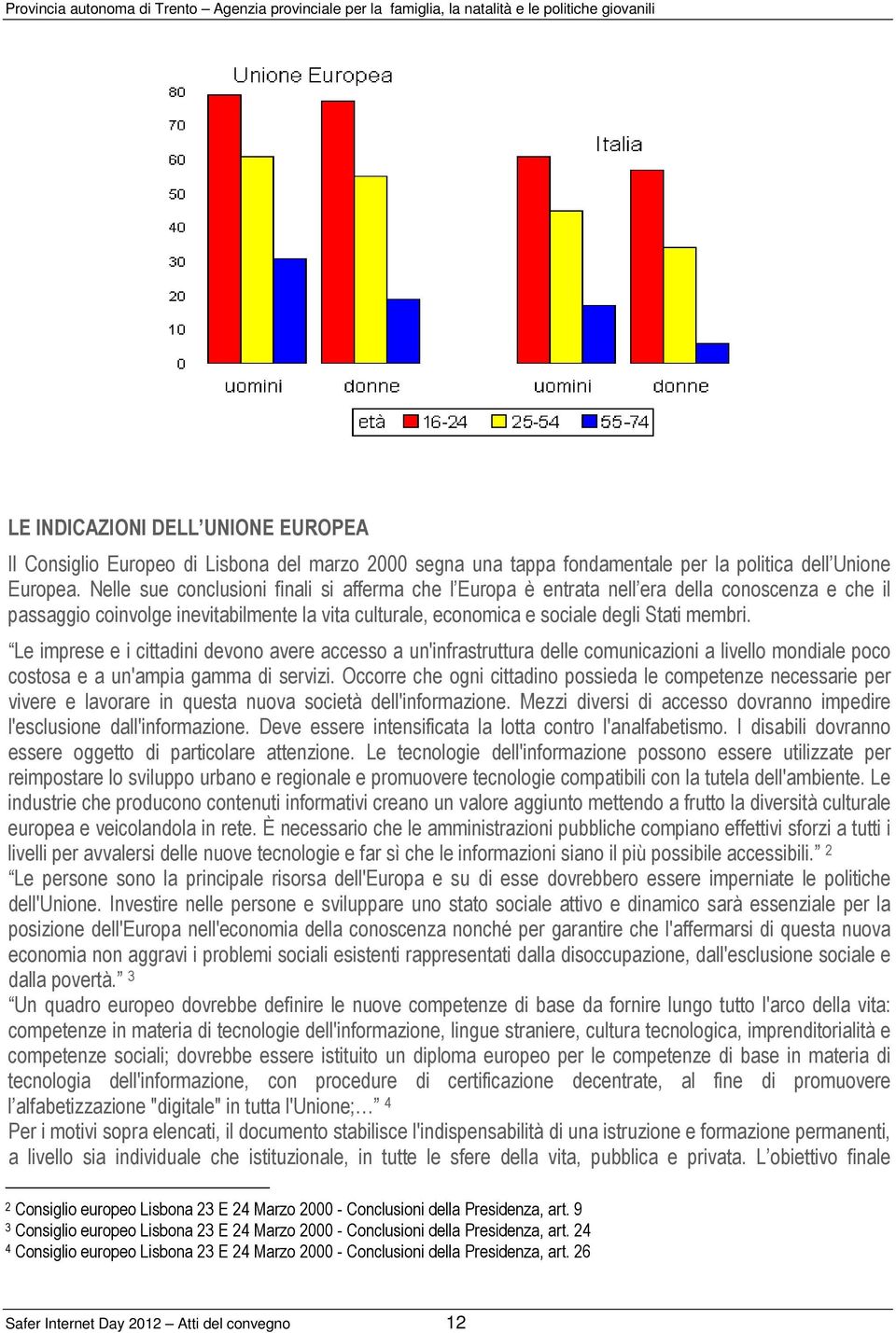 Le imprese e i cittadini devono avere accesso a un'infrastruttura delle comunicazioni a livello mondiale poco costosa e a un'ampia gamma di servizi.