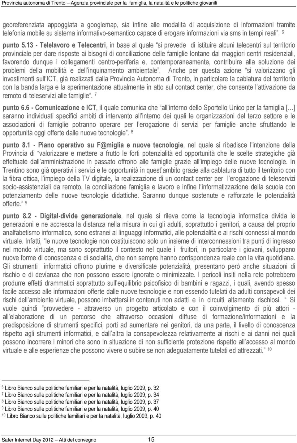 13 - Telelavoro e Telecentri, in base al quale si prevede di istituire alcuni telecentri sul territorio provinciale per dare risposte ai bisogni di conciliazione delle famiglie lontane dai maggiori