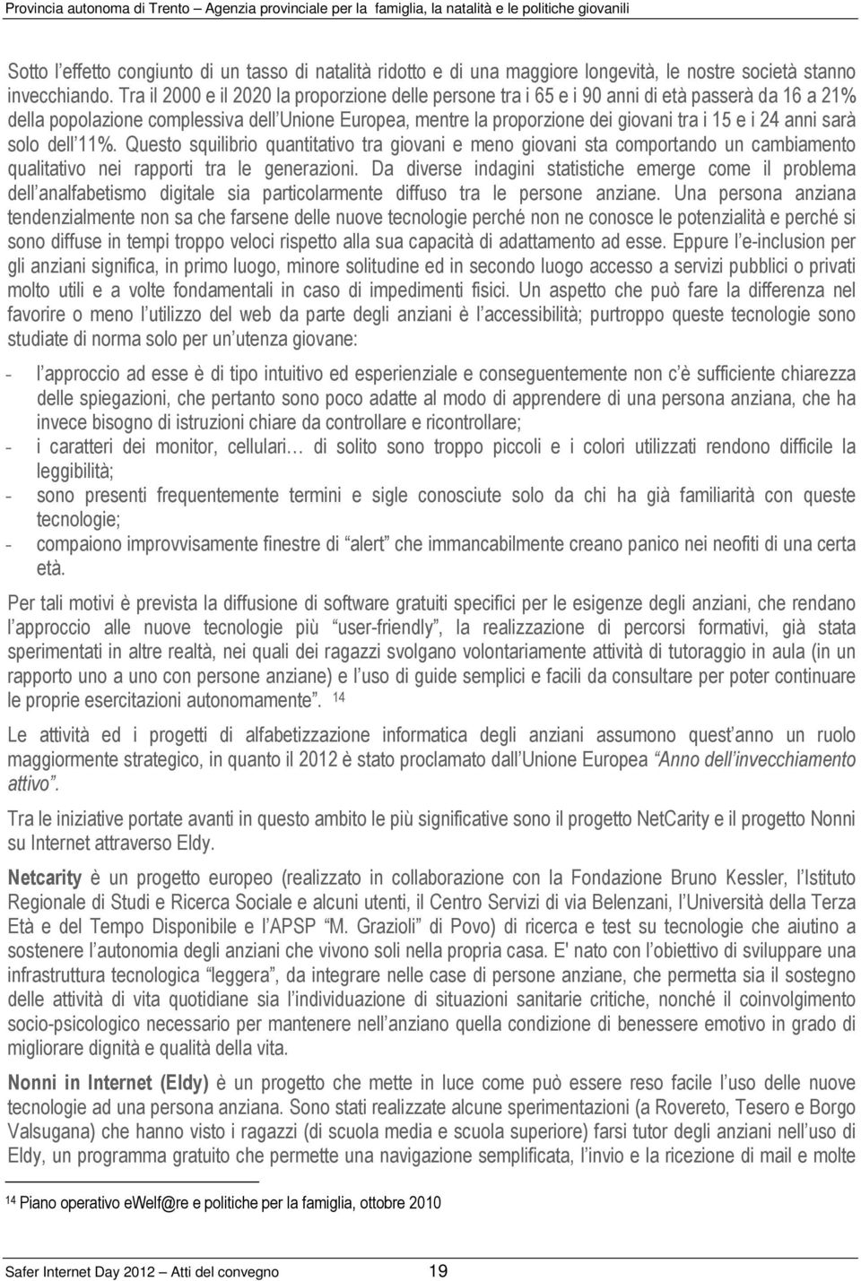 anni sarà solo dell 11%. Questo squilibrio quantitativo tra giovani e meno giovani sta comportando un cambiamento qualitativo nei rapporti tra le generazioni.