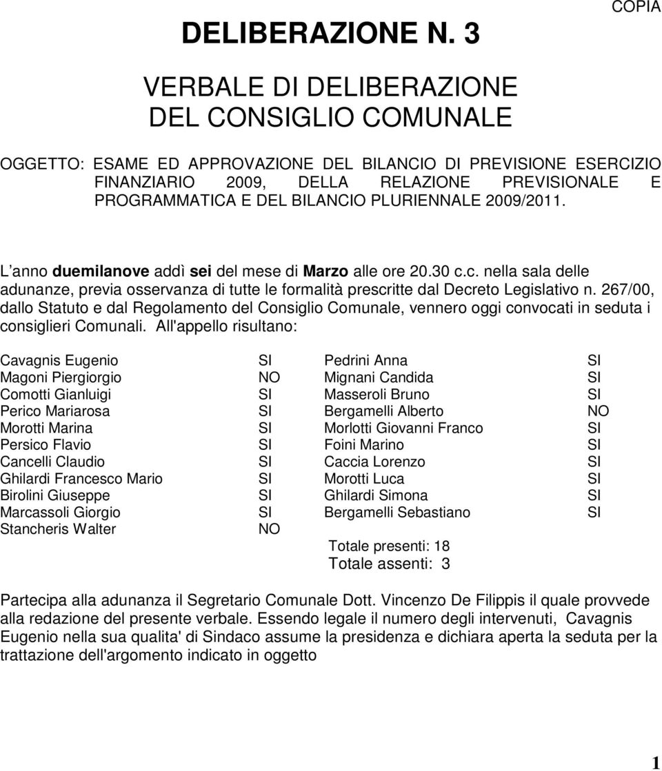 BILANCIO PLURIENNALE 2009/2011. L anno duemilanove addì sei del mese di Marzo alle ore 20.30 c.c. nella sala delle adunanze, previa osservanza di tutte le formalità prescritte dal Decreto Legislativo n.