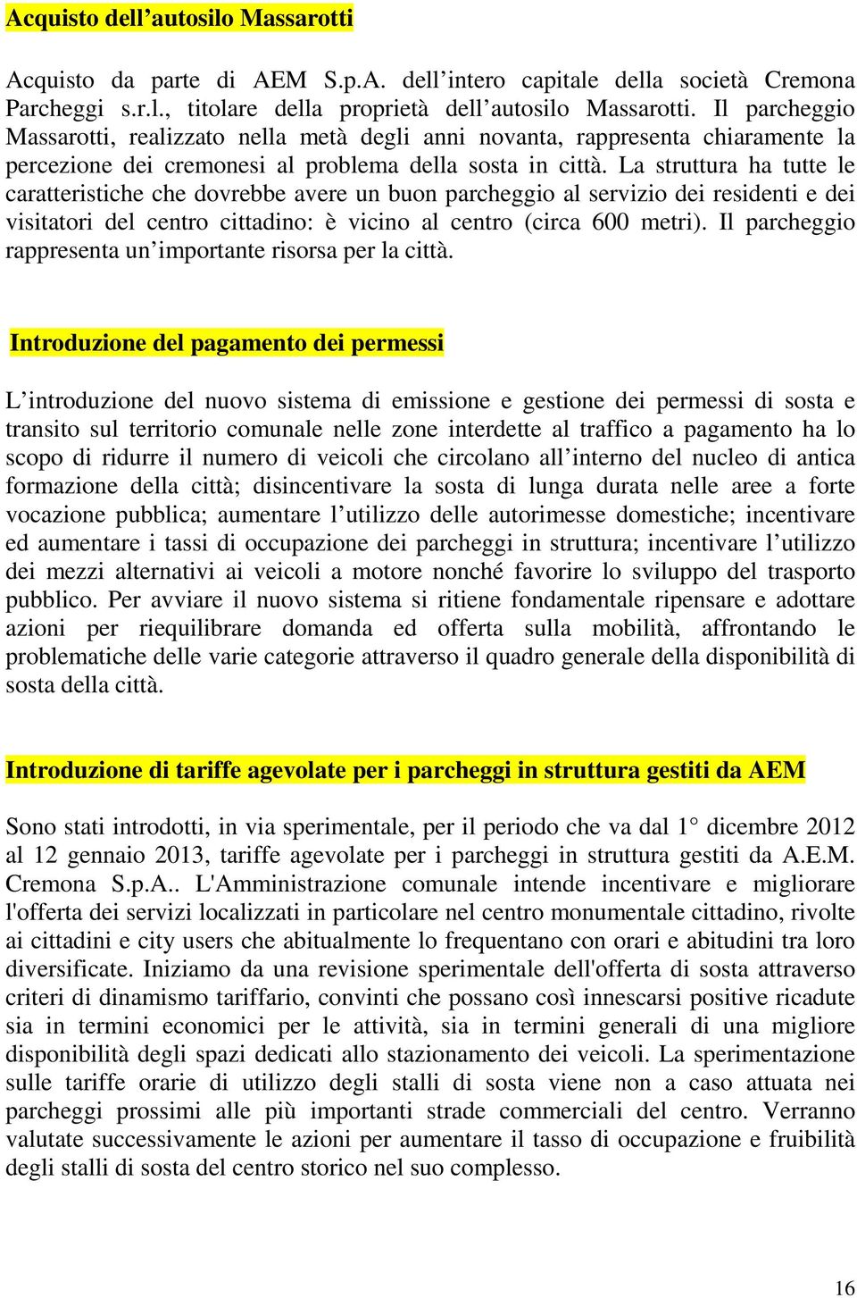 La struttura ha tutte le caratteristiche che dovrebbe avere un buon parcheggio al servizio dei residenti e dei visitatori del centro cittadino: è vicino al centro (circa 600 metri).