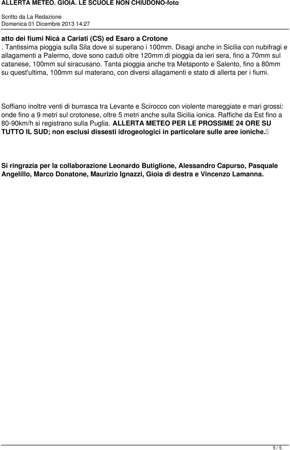 stato di allerta per i fiumi Soffiano inoltre venti di burrasca tra Levante e Scirocco con violente mareggiate e mari grossi: onde fino a 9 metri sul crotonese, oltre 5 metri anche sulla Sicilia