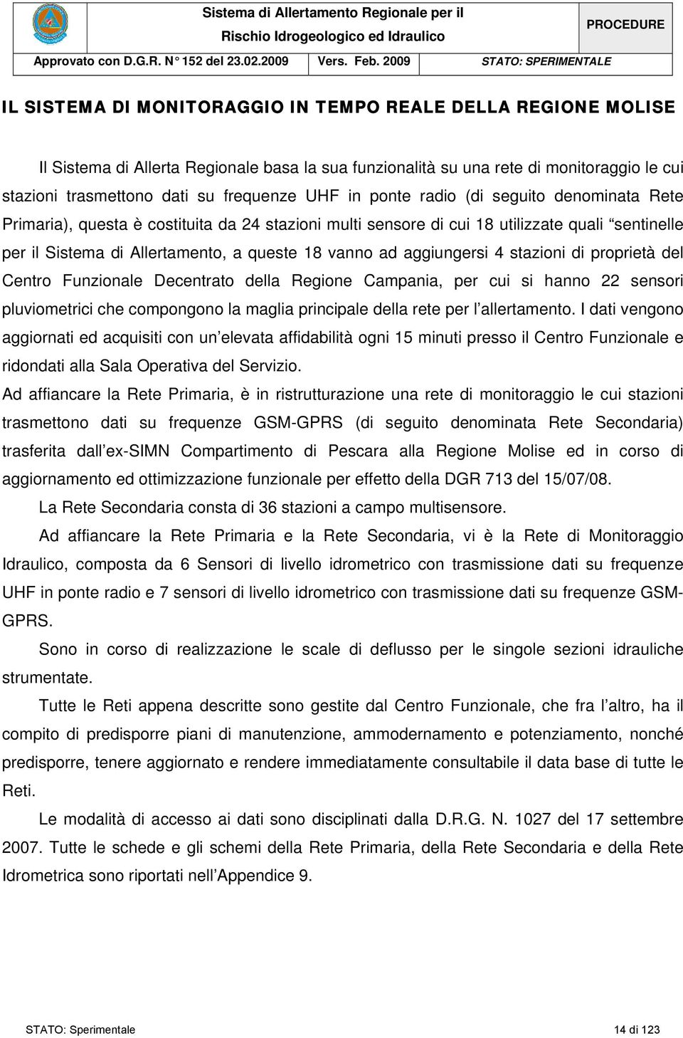 trasmettono dati su frequenze UHF in ponte radio (di seguito denominata Rete Primaria), questa è costituita da 24 stazioni multi sensore di cui 18 utilizzate quali sentinelle per il Sistema di