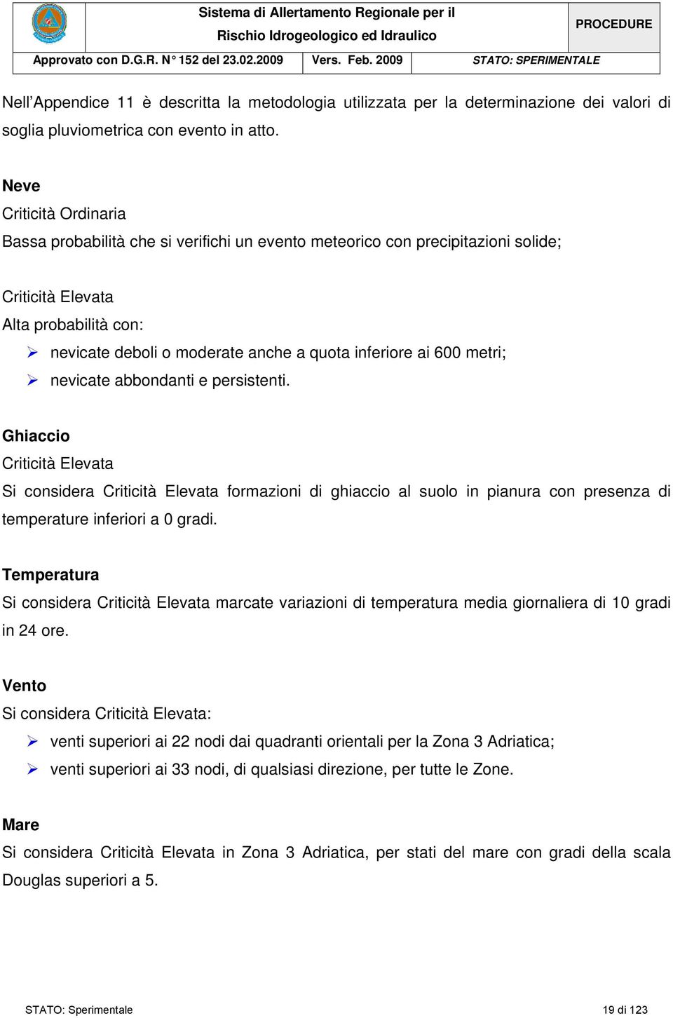 Neve Criticità Ordinaria Bassa probabilità che si verifichi un evento meteorico con precipitazioni solide; Criticità Elevata Alta probabilità con: nevicate deboli o moderate anche a quota inferiore