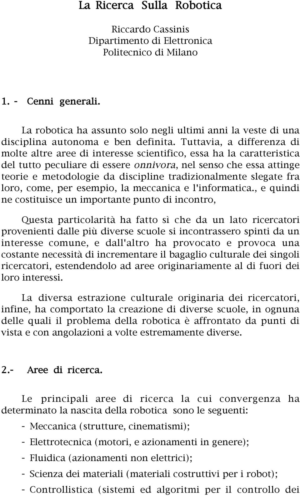 Tuttavia, a differenza di molte altre aree di interesse scientifico, essa ha la caratteristica del tutto peculiare di essere onnivora, nel senso che essa attinge teorie e metodologie da discipline