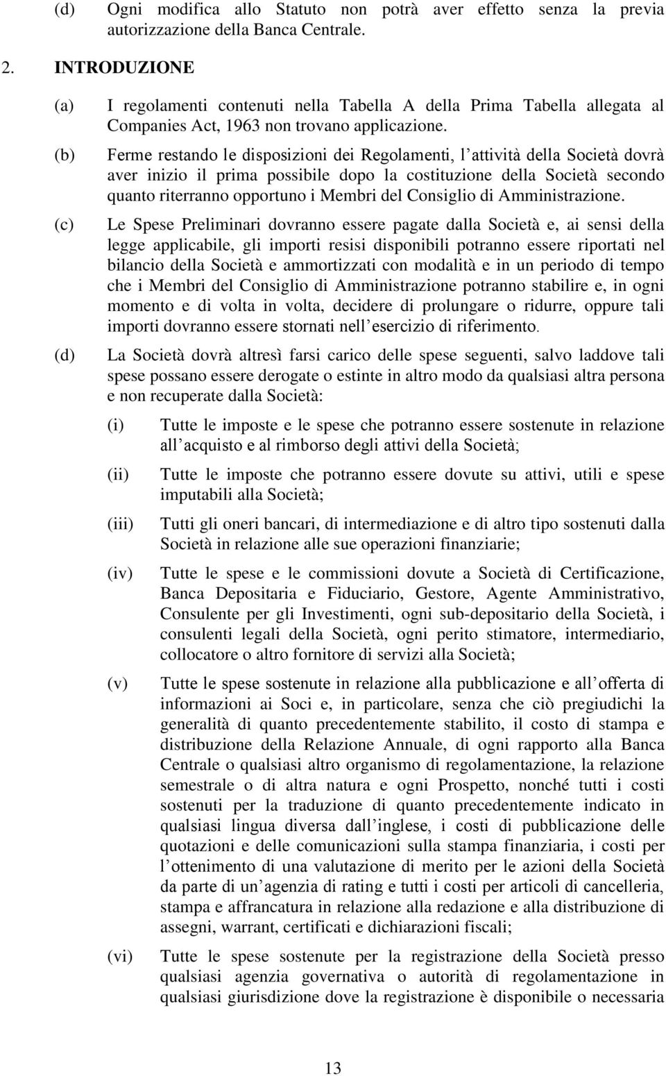 Ferme restando le disposizioni dei Regolamenti, l attività della Società dovrà aver inizio il prima possibile dopo la costituzione della Società secondo quanto riterranno opportuno i Membri del