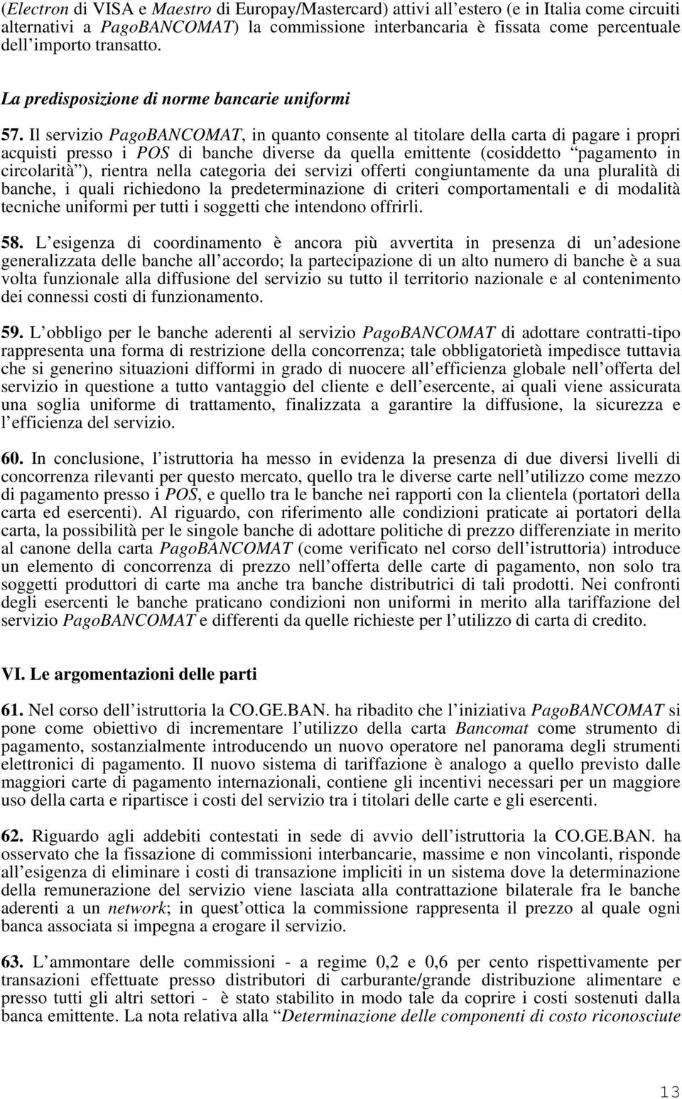 Il servizio PagoBANCOMAT, in quanto consente al titolare della carta di pagare i propri acquisti presso i POS di banche diverse da quella emittente (cosiddetto pagamento in circolarità ), rientra