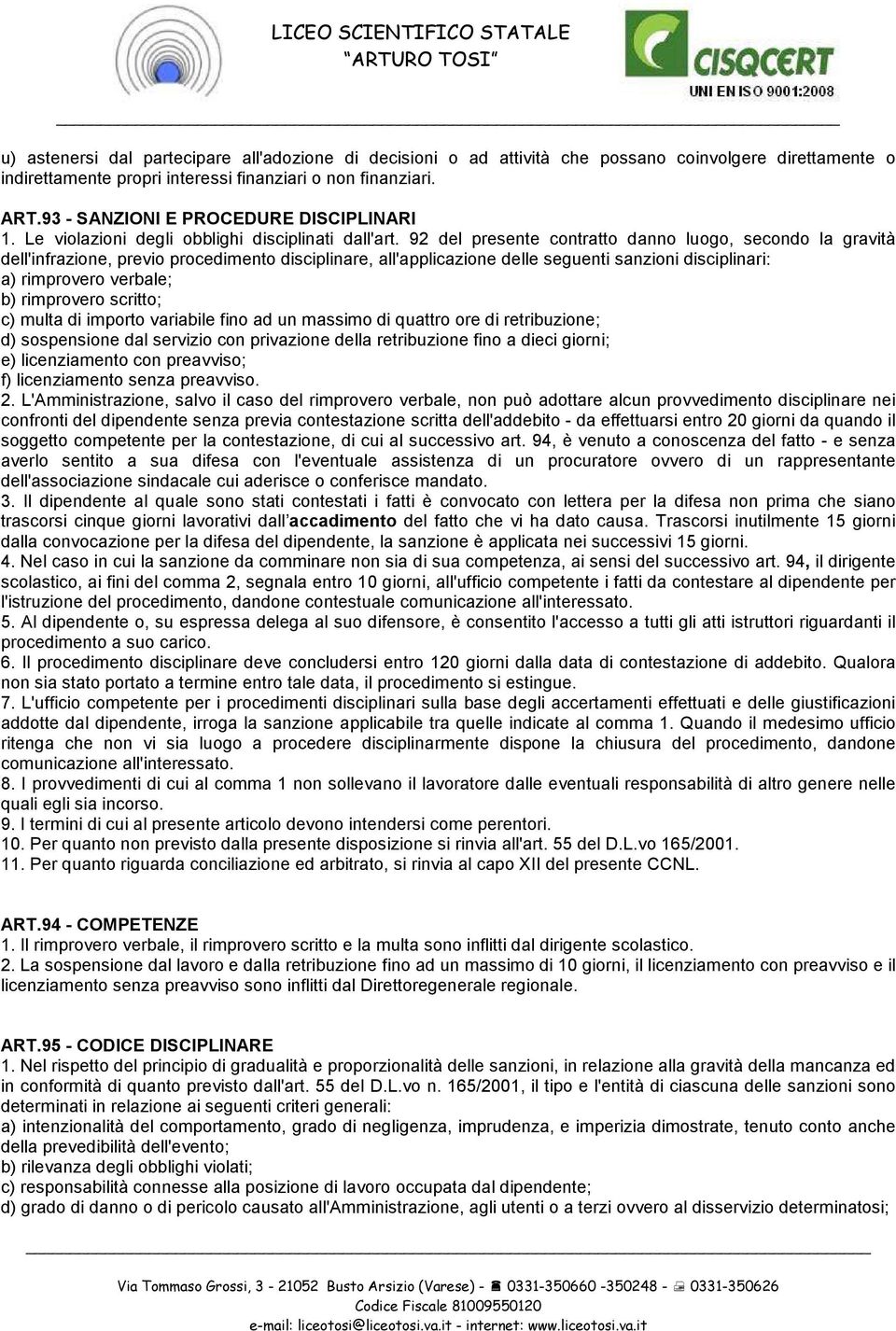 92 del presente contratto danno luogo, secondo la gravità dell'infrazione, previo procedimento disciplinare, all'applicazione delle seguenti sanzioni disciplinari: a) rimprovero verbale; b)