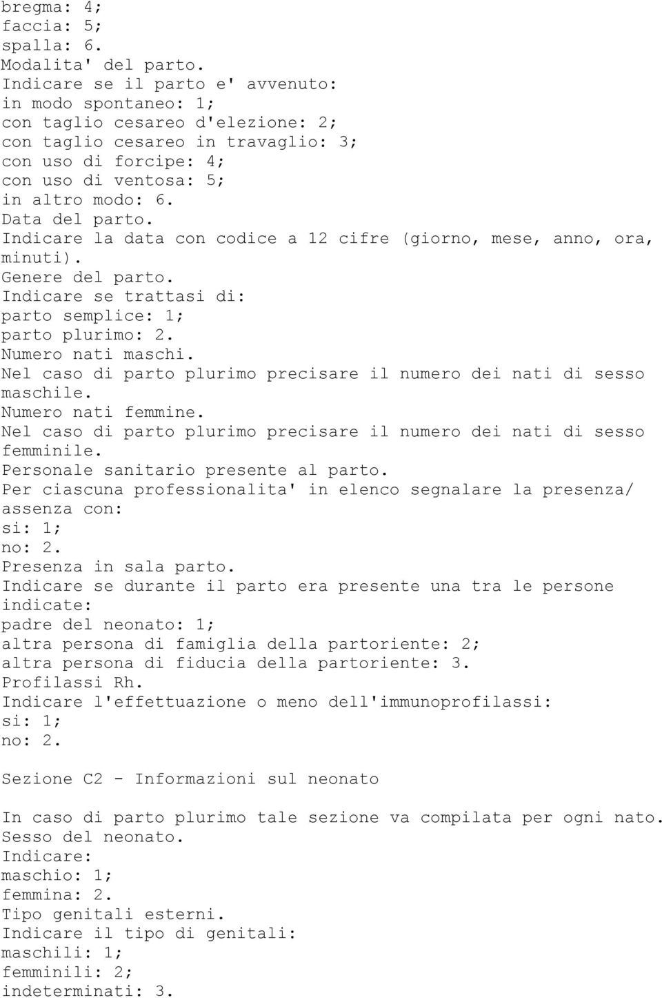 Data del parto. Indicare la data con codice a 12 cifre (giorno, mese, anno, ora, minuti). Genere del parto. Indicare se trattasi di: parto semplice: 1; parto plurimo: 2. Numero nati maschi.