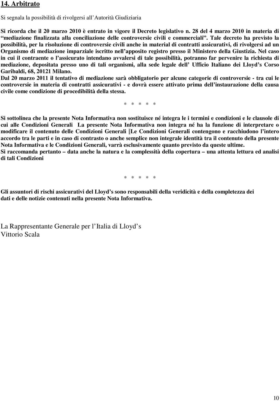 Tale decreto ha previsto la possibilità, per la risoluzione di controversie civili anche in material di contratti assicurativi, di rivolgersi ad un Organismo di mediazione imparziale iscritto nell