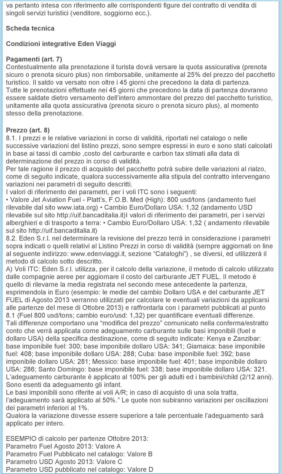 7) Contestualmente alla prenotazione il turista dovrà versare la quota assicurativa (prenota sicuro o prenota sicuro plus) non rimborsabile, unitamente al 25% del prezzo del pacchetto turistico.