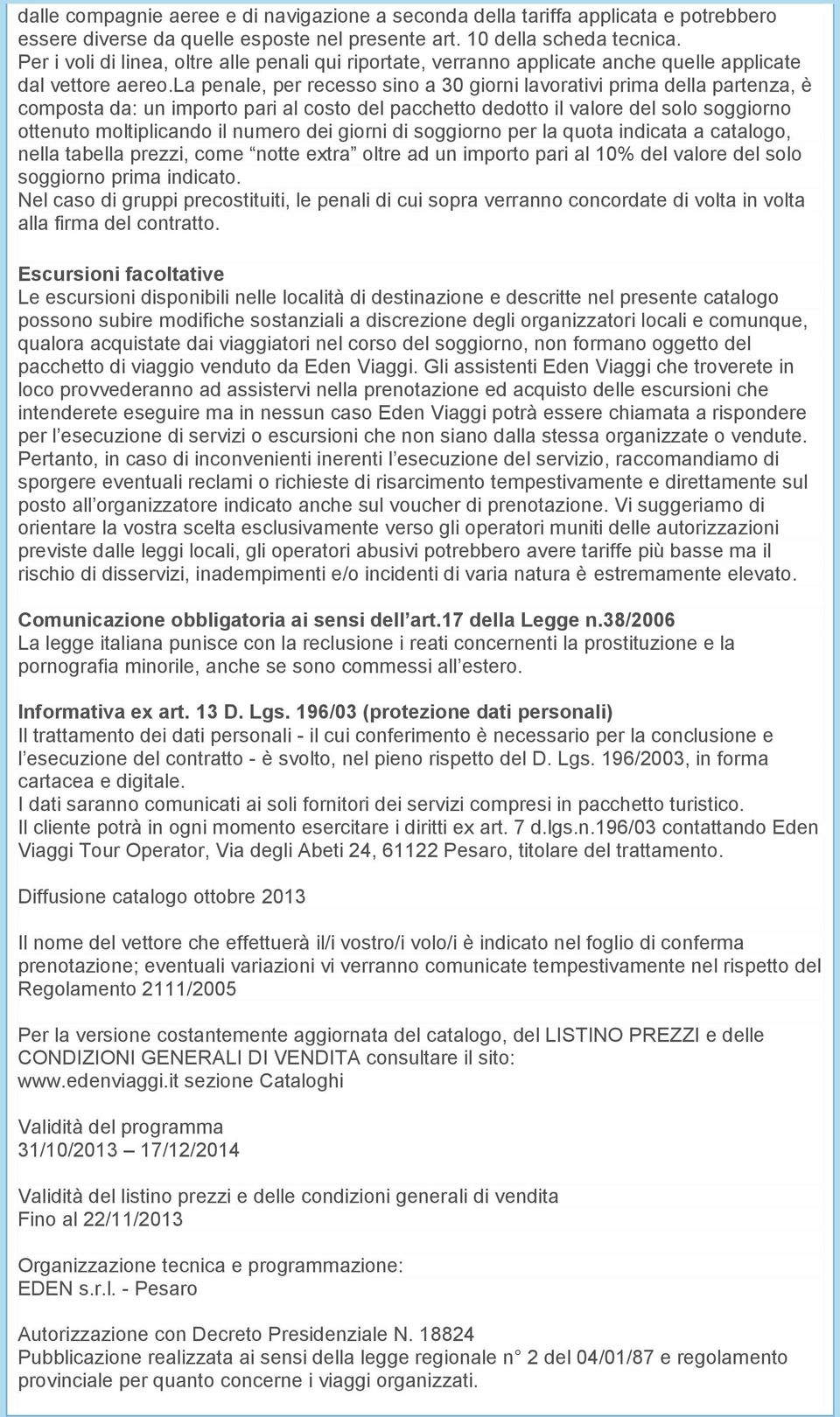 la penale, per recesso sino a 30 giorni lavorativi prima della partenza, è composta da: un importo pari al costo del pacchetto dedotto il valore del solo soggiorno ottenuto moltiplicando il numero