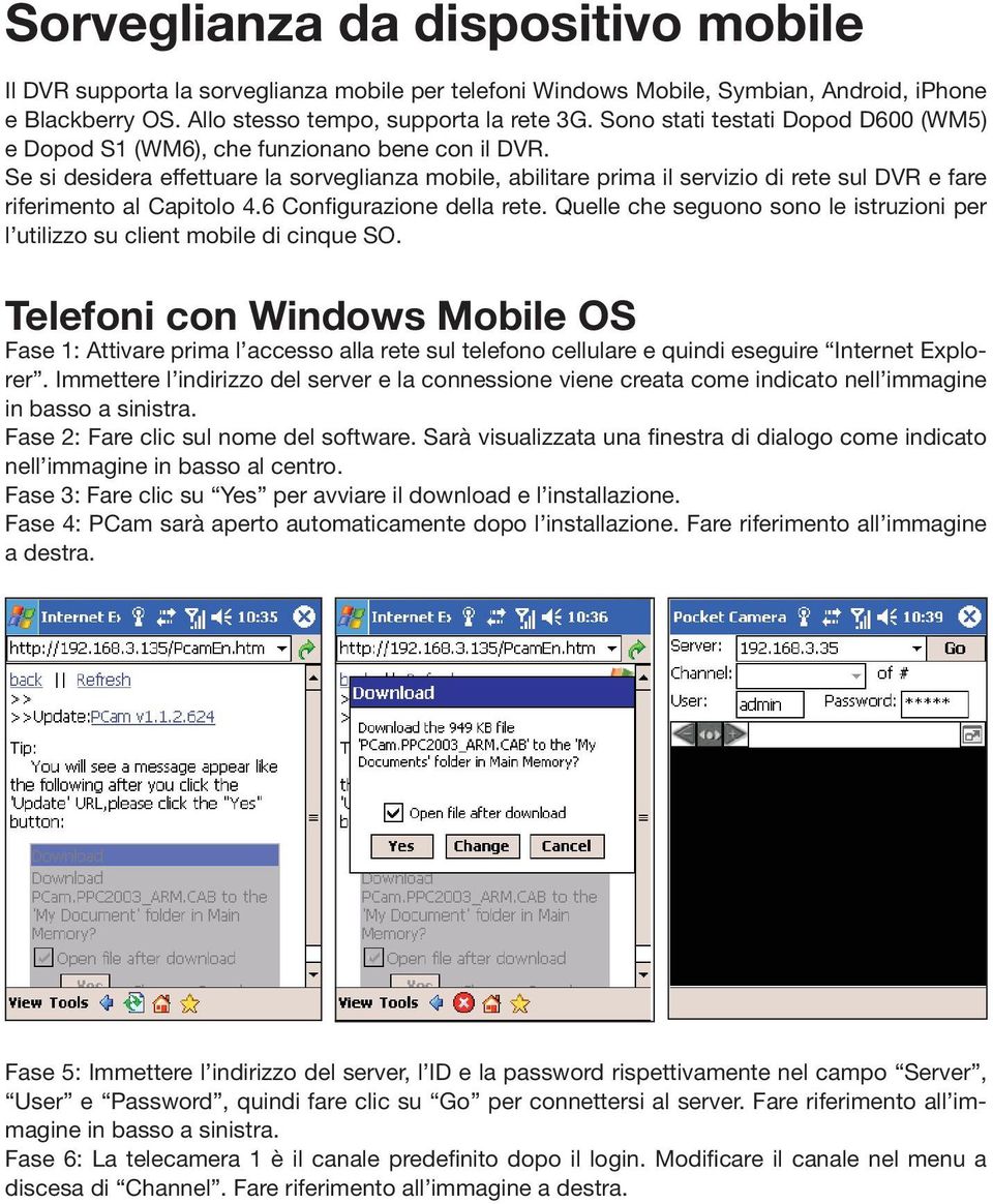 Se si desidera effettuare la sorveglianza mobile, abilitare prima il servizio di rete sul DVR e fare riferimento al Capitolo 4.6 Configurazione della rete.