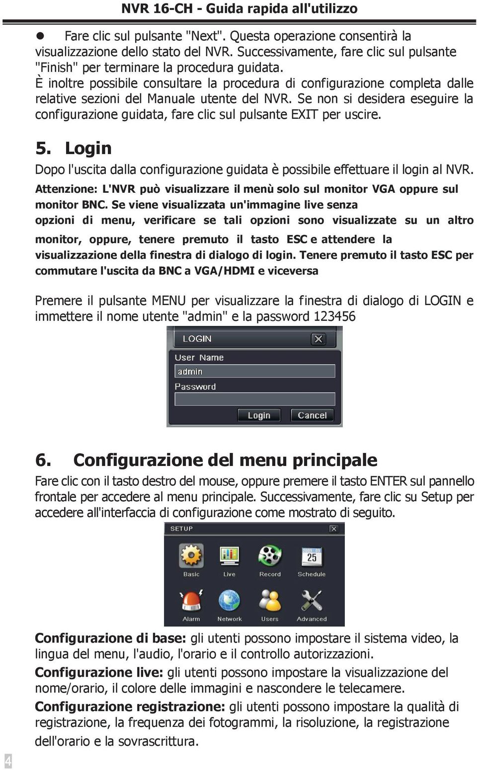 È inoltre possibile consultare la procedura di configurazione completa dalle relative sezioni del Manuale utente del NVR.