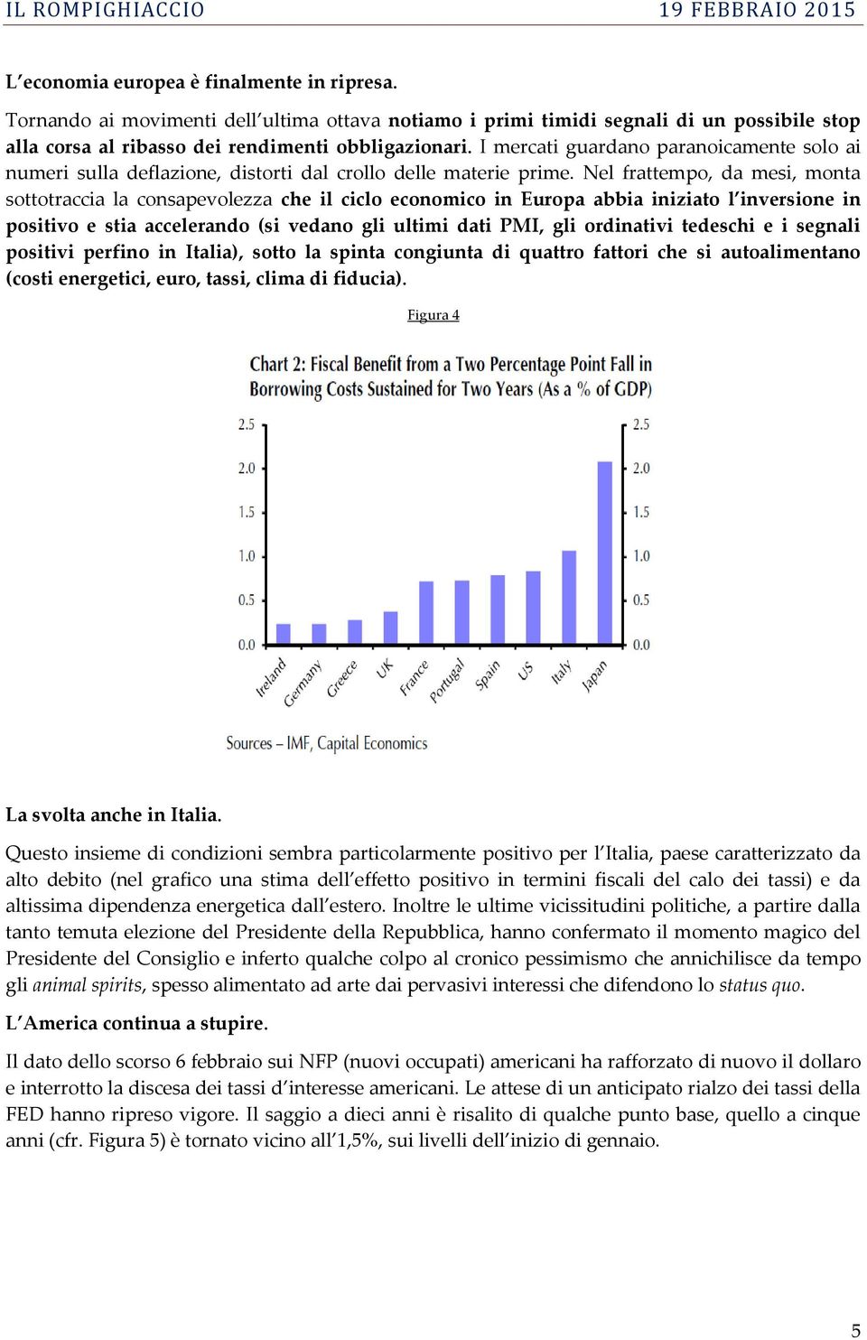 Nel frattempo, da mesi, monta sottotraccia la consapevolezza che il ciclo economico in Europa abbia iniziato l inversione in positivo e stia accelerando (si vedano gli ultimi dati PMI, gli ordinativi