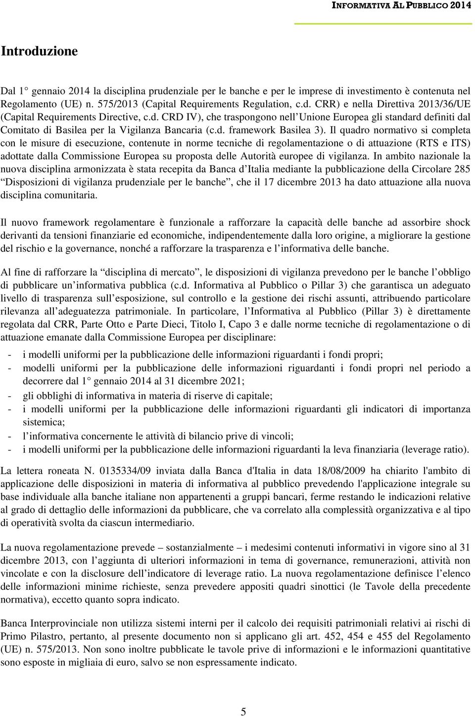 Il quadro normativo si completa con le misure di esecuzione, contenute in norme tecniche di regolamentazione o di attuazione (RTS e ITS) adottate dalla Commissione Europea su proposta delle Autorità