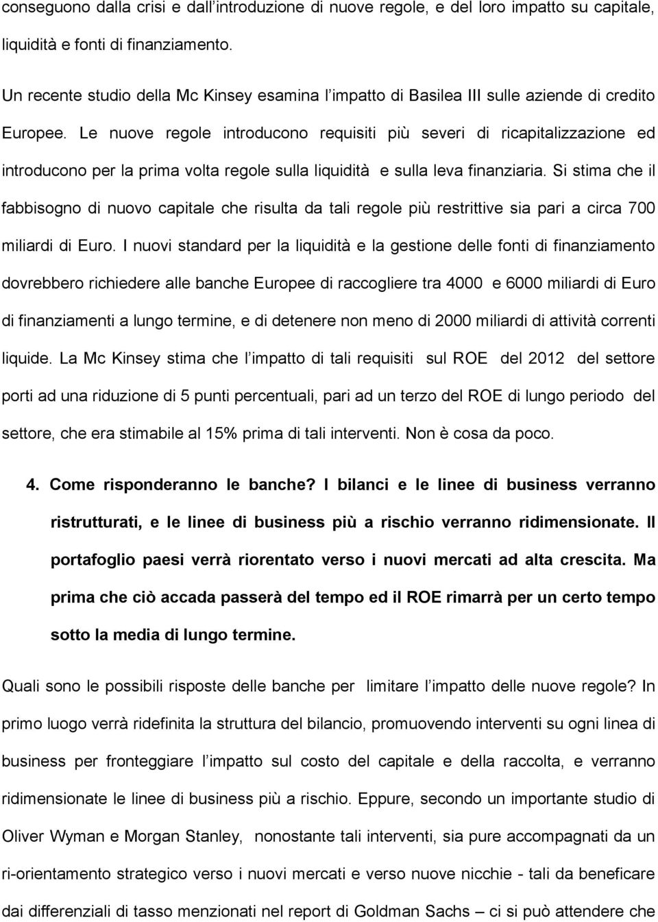 Le nuove regole introducono requisiti più severi di ricapitalizzazione ed introducono per la prima volta regole sulla liquidità e sulla leva finanziaria.