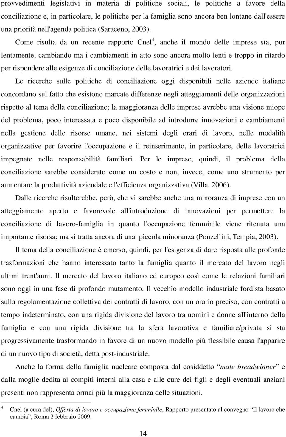 Come risulta da un recente rapporto Cnel 4, anche il mondo delle imprese sta, pur lentamente, cambiando ma i cambiamenti in atto sono ancora molto lenti e troppo in ritardo per rispondere alle