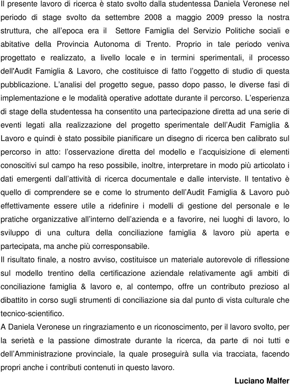 Proprio in tale periodo veniva progettato e realizzato, a livello locale e in termini sperimentali, il processo dell'audit Famiglia & Lavoro, che costituisce di fatto l oggetto di studio di questa