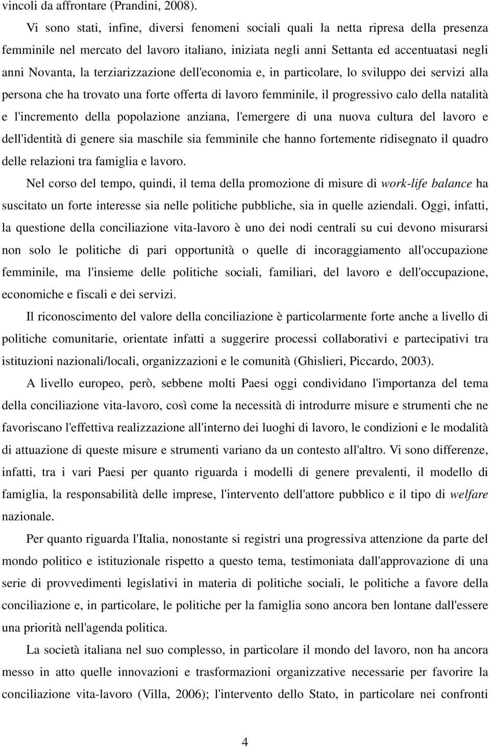 terziarizzazione dell'economia e, in particolare, lo sviluppo dei servizi alla persona che ha trovato una forte offerta di lavoro femminile, il progressivo calo della natalità e l'incremento della