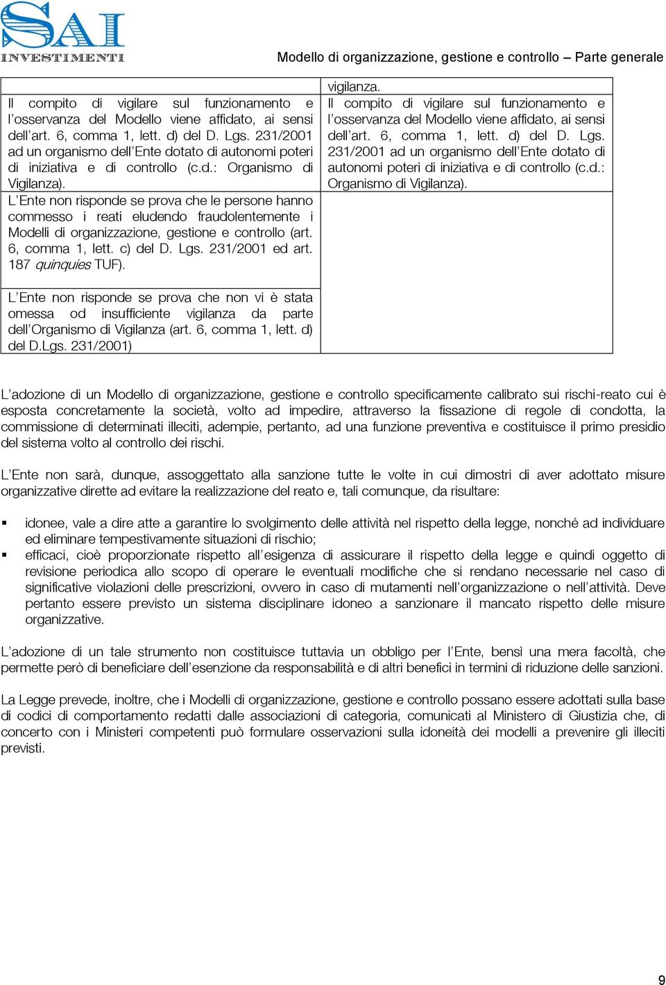 L Ente non risponde se prova che le persone hanno commesso i reati eludendo fraudolentemente i Modelli di organizzazione, gestione e controllo (art. 6, comma 1, lett. c) del D. Lgs. 231/2001 ed art.