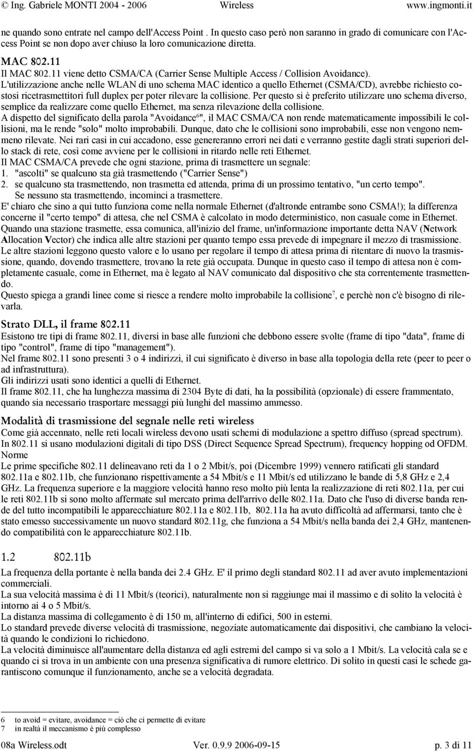 L'utilizzazione anche nelle WLAN di uno schema MAC identico a quello Ethernet (CSMA/CD), avrebbe richiesto costosi ricetrasmettitori full duplex per poter rilevare la collisione.