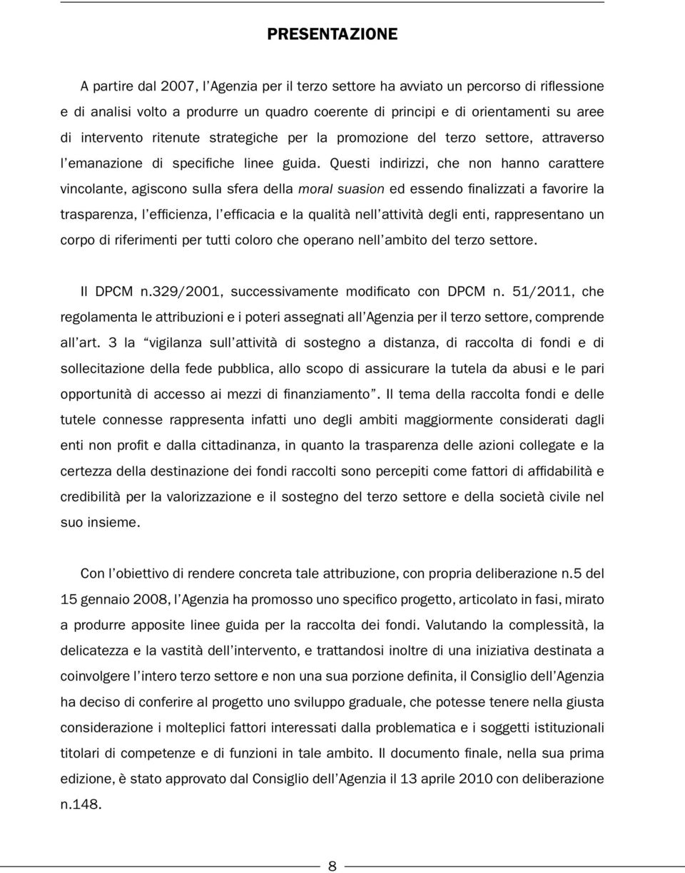 Questi indirizzi, che non hanno carattere vincolante, agiscono sulla sfera della moral suasion ed essendo finalizzati a favorire la trasparenza, l efficienza, l efficacia e la qualità nell attività