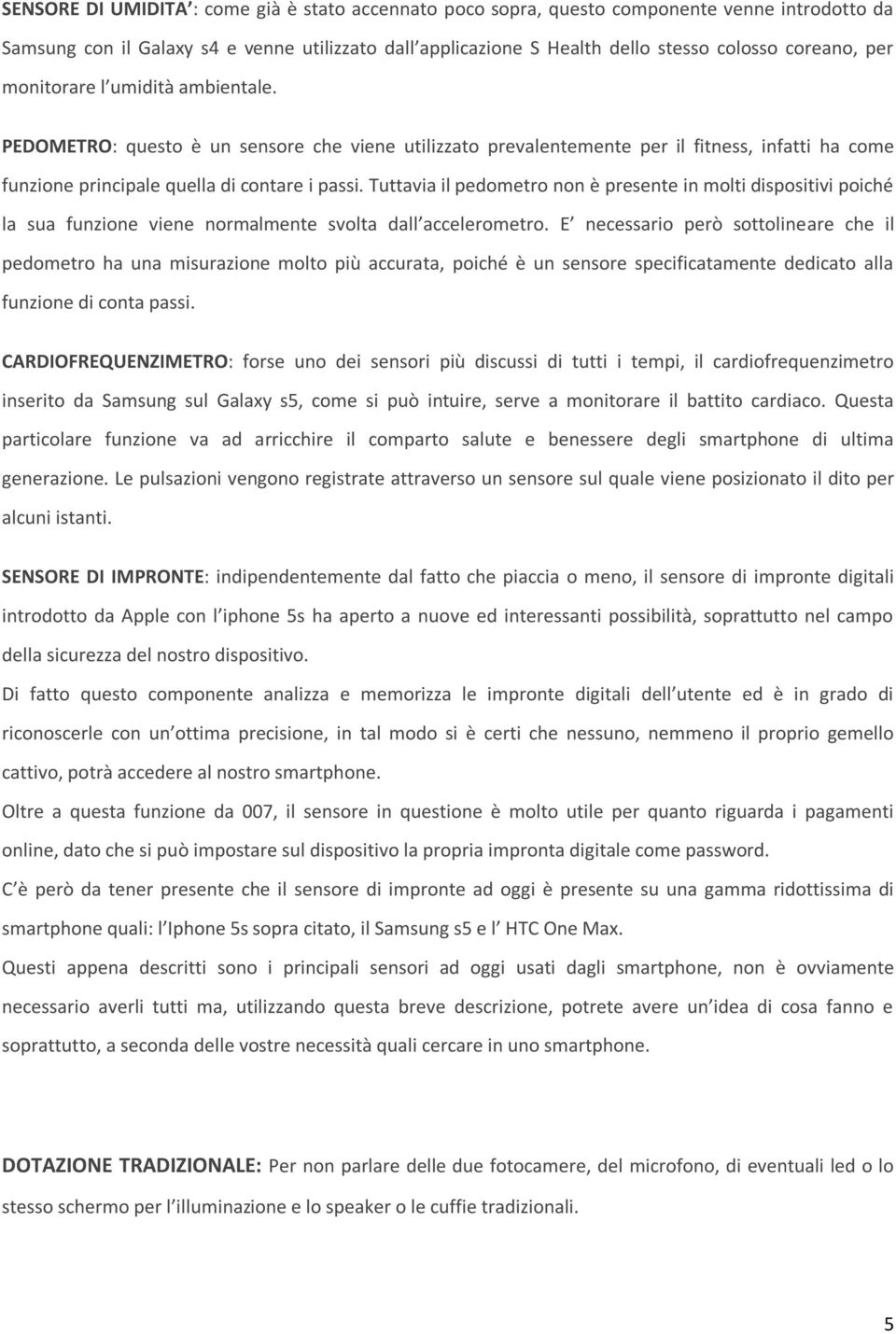 Tuttavia il pedometro non è presente in molti dispositivi poiché la sua funzione viene normalmente svolta dall accelerometro.