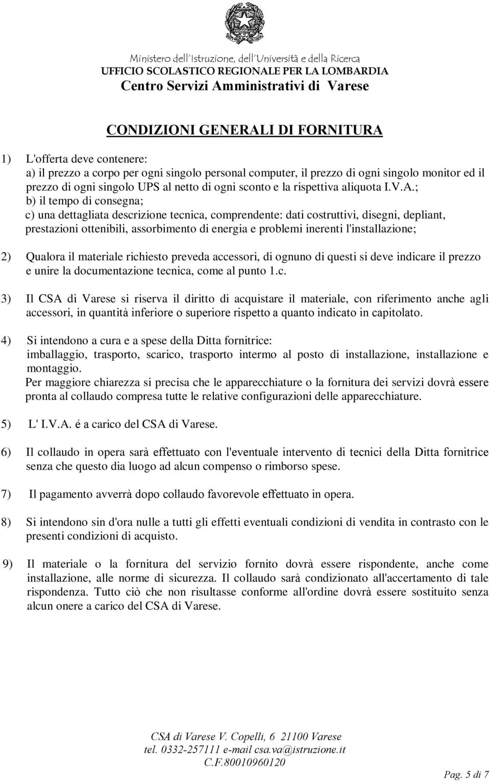 ; b) il tempo di consegna; c) una dettagliata descrizione tecnica, comprendente: dati costruttivi, disegni, depliant, prestazioni ottenibili, assorbimento di energia e problemi inerenti