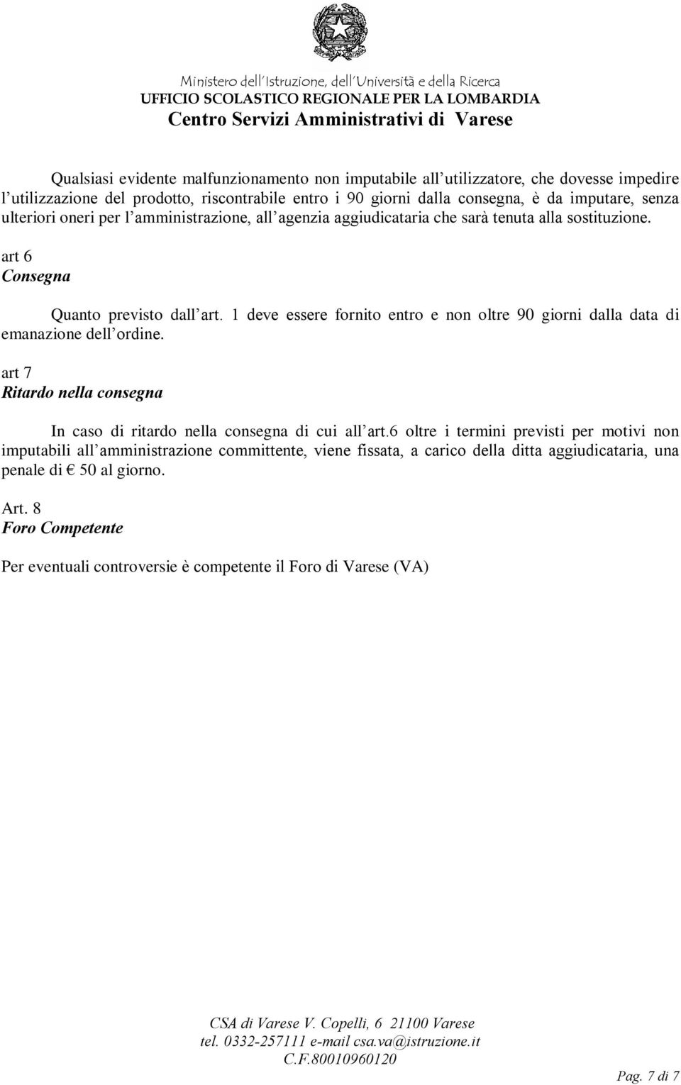 1 deve essere fornito entro e non oltre 90 giorni dalla data di emanazione dell ordine. art 7 Ritardo nella consegna In caso di ritardo nella consegna di cui all art.