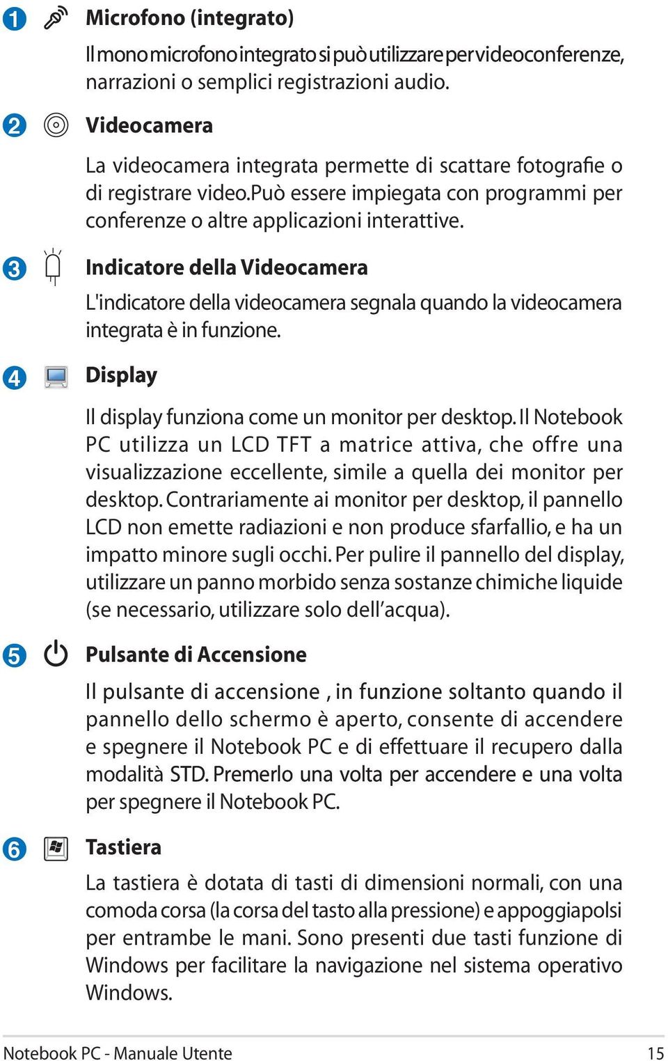 Indicatore della Videocamera L'indicatore della videocamera segnala quando la videocamera integrata è in funzione. Displa Displa Il display funziona come un monitor per desktop.