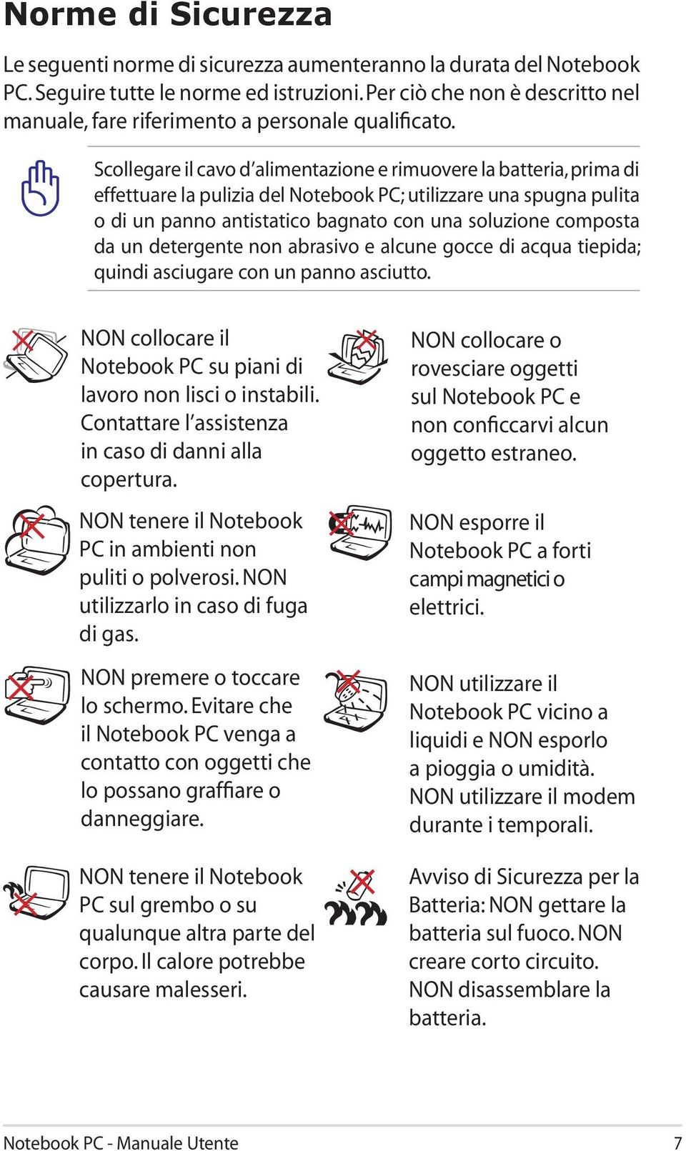 Scollegare il cavo d alimentazione e rimuovere la batteria, prima di effettuare la pulizia del Notebook PC; utilizzare una spugna pulita o di un panno antistatico bagnato con una soluzione composta