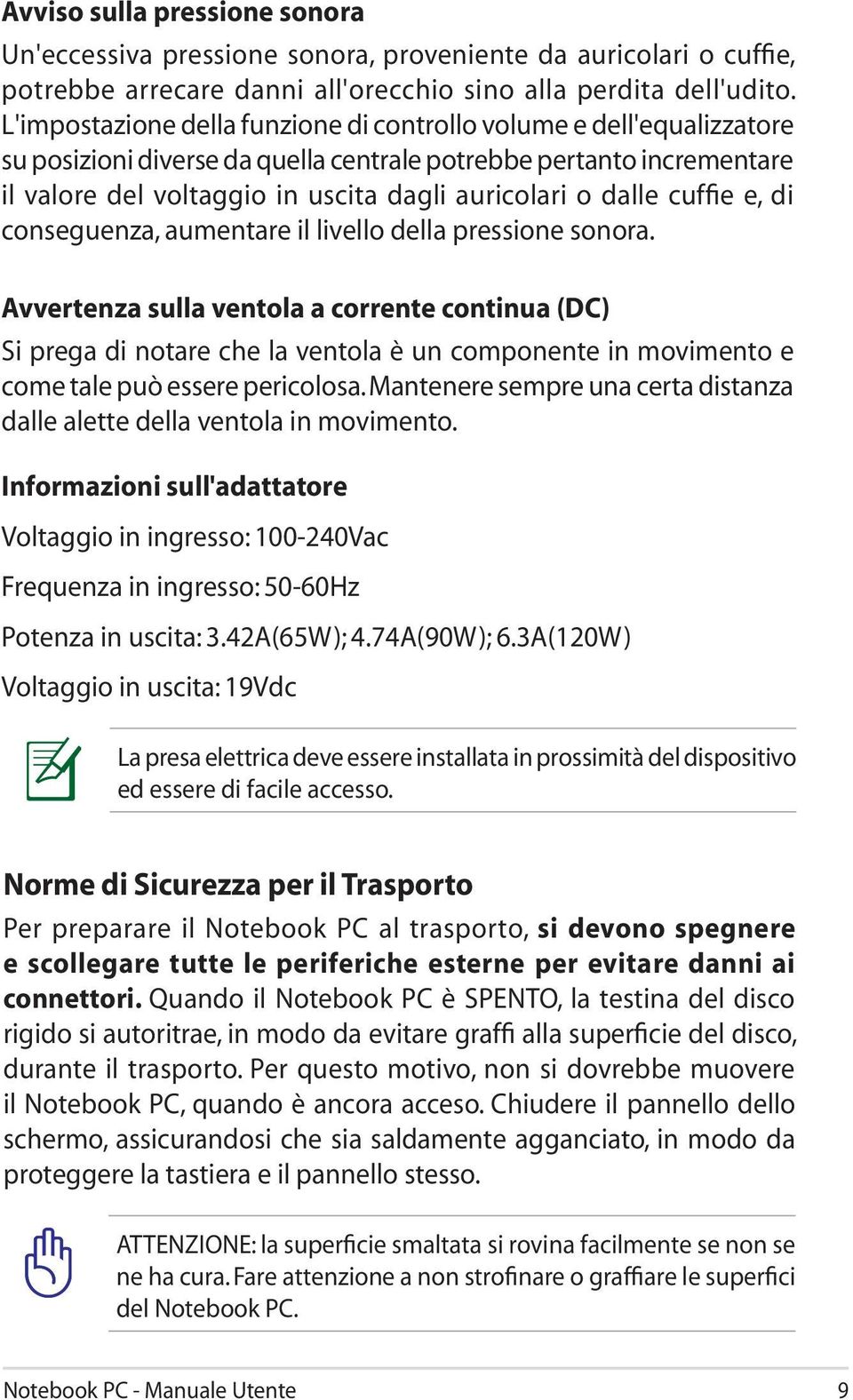 dalle cuffie e, di conseguenza, aumentare il livello della pressione sonora.