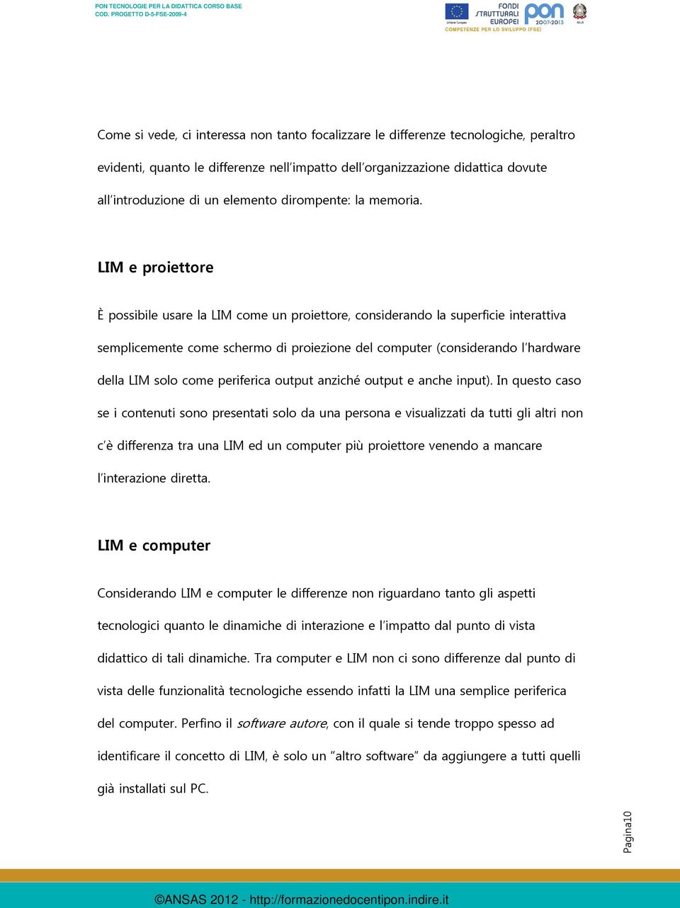 LIM e proiettore possibile usare la LIM come un proiettore, considerando la superficie interattiva semplicemente come schermo di proiezione del computer (considerando l hardware della LIM solo come