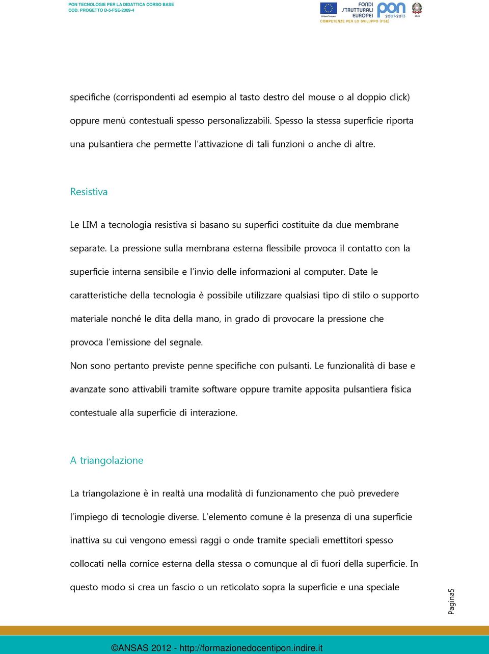 Resistiva Le LIM a tecnologia resistiva si basano su superfici costituite da due membrane separate.