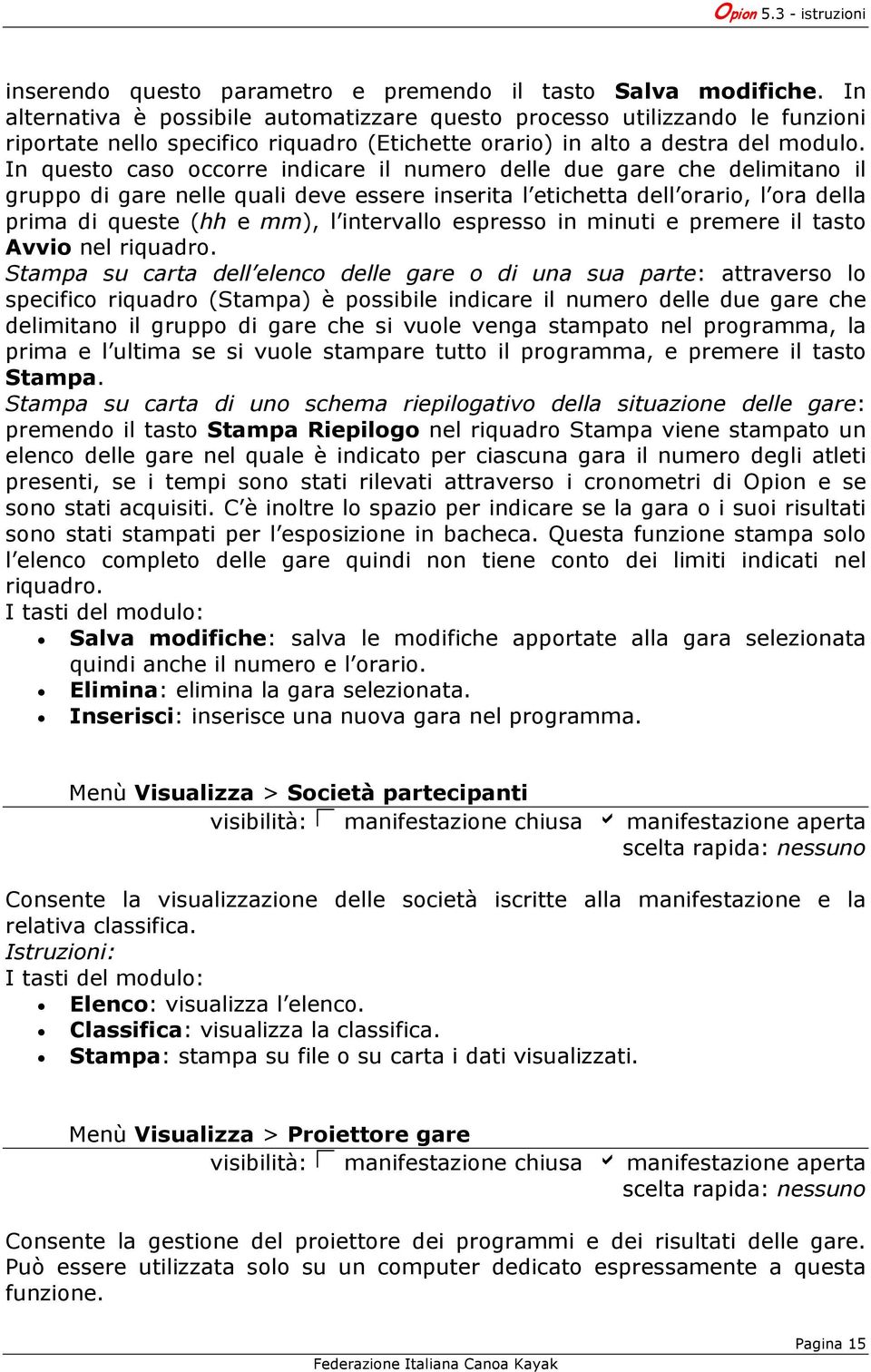 In questo caso occorre indicare il numero delle due gare che delimitano il gruppo di gare nelle quali deve essere inserita l etichetta dell orario, l ora della prima di queste (hh e mm), l intervallo