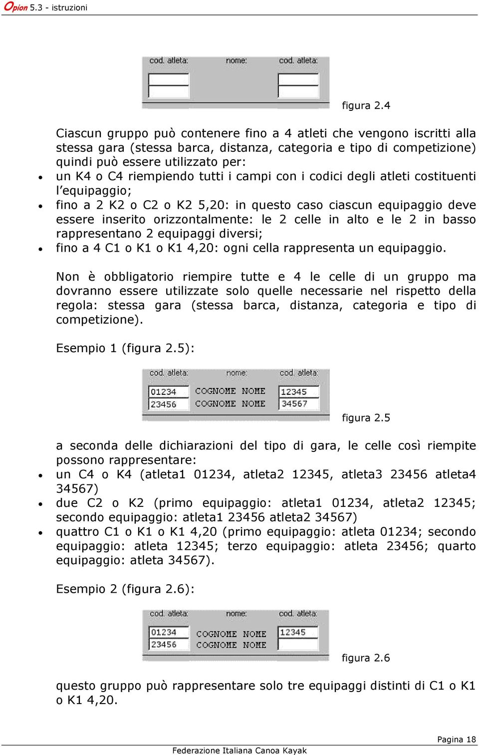 tutti i campi con i codici degli atleti costituenti l equipaggio; fino a 2 K2 o C2 o K2 5,20: in questo caso ciascun equipaggio deve essere inserito orizzontalmente: le 2 celle in alto e le 2 in